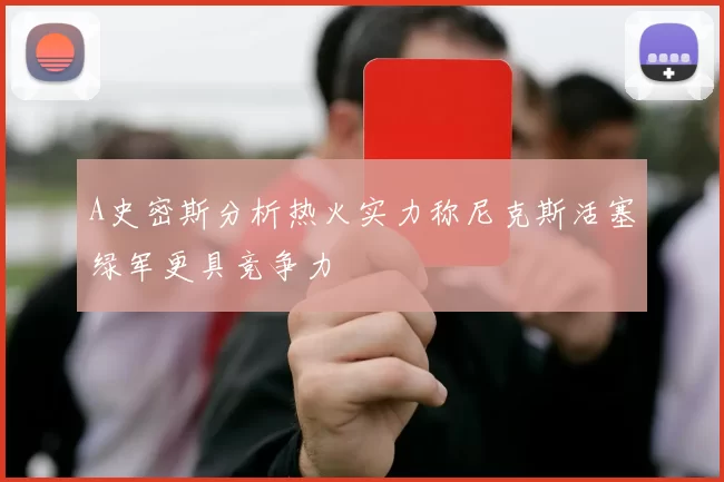 A史密斯分析热火实力称尼克斯活塞绿军更具竞争力