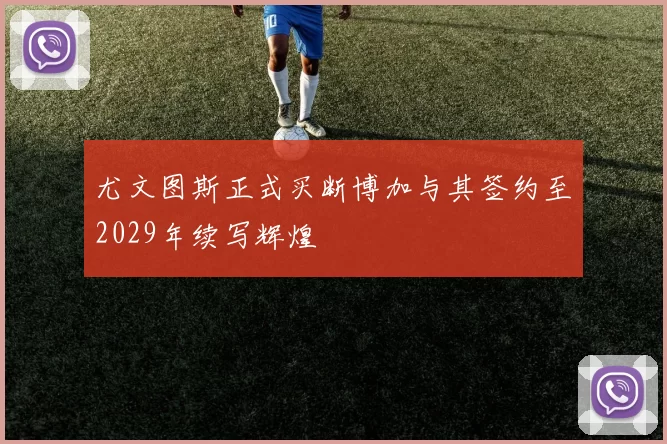 尤文图斯正式买断博加与其签约至2029年续写辉煌