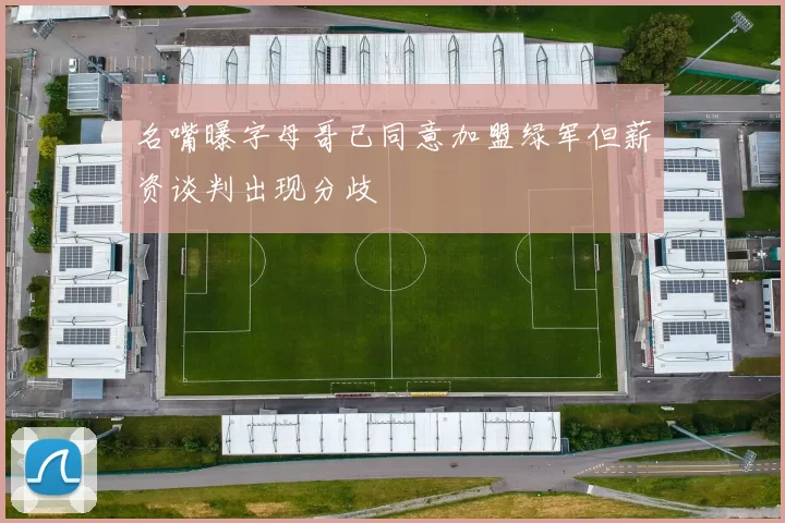 名嘴曝字母哥已同意加盟绿军但薪资谈判出现分歧